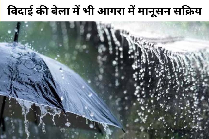 आगरा में आज भी झमाझम बारिश, 15 सितंबर से कनेक्शन, जानें क्या है डेड लाइन और कब ​विदा होगा मानसून ?